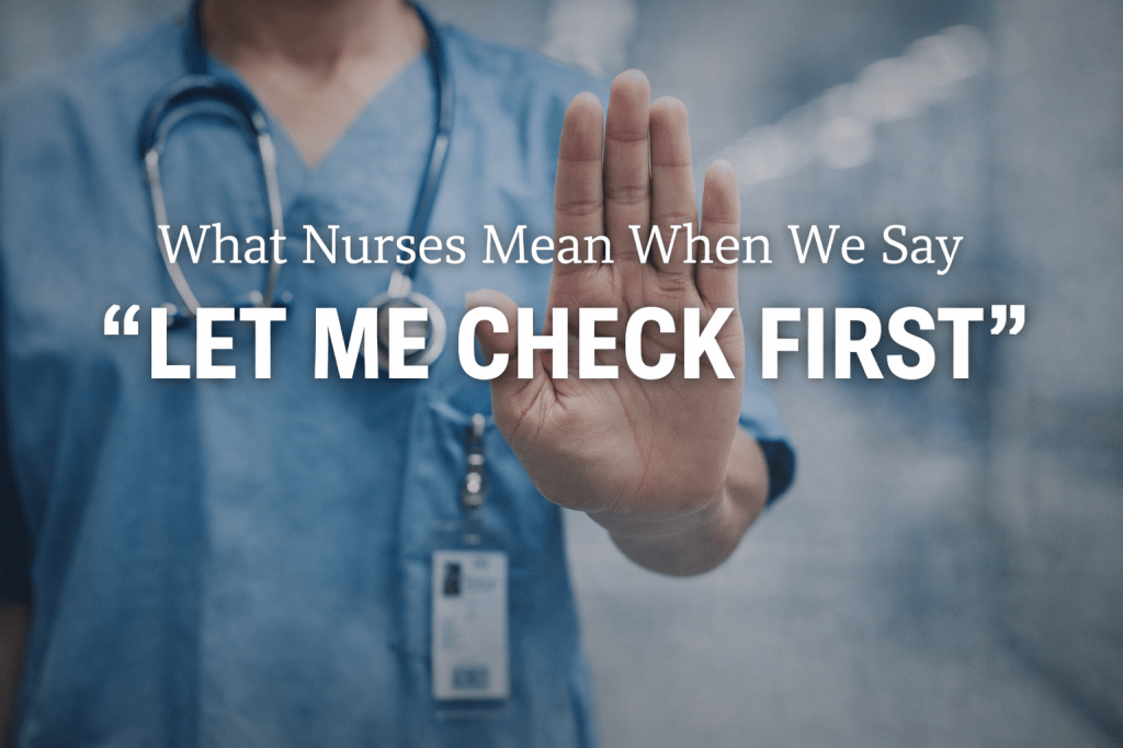 What Nurses Mean When We Say “Let Me Check&nbsp;First”